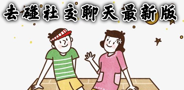去碰社交聊天最新版 去碰社交聊天最新版