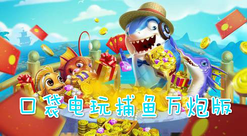 口袋电玩捕鱼万炮版 口袋电玩捕鱼万炮版