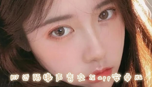 附近陌缘声音交友app安卓版
